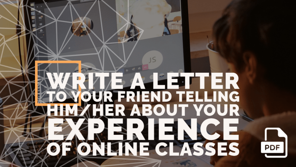 Write a Letter to Your Friend Telling Him/Her about Your Experience of Online Classes
