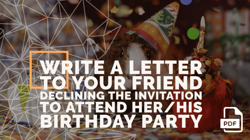 Write a Letter to Your Friend Declining the Invitation to Attend Her/His Birthday Party